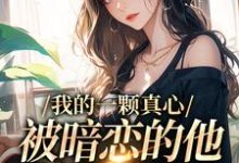小说《我的一颗真心,被暗恋的他摔得稀碎》章节免费阅读-有书评