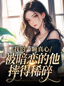 小说《我的一颗真心，被暗恋的他摔得稀碎》章节免费阅读