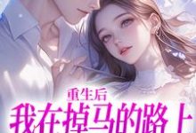 重生后我在掉马的路上收获爱情小说有没有完整的免费版本在线阅读?-有书评