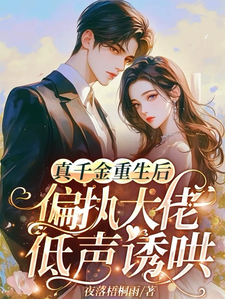 已完结小说《真千金重生后，偏执大佬低声诱哄》在线章节阅读