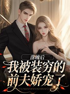 完结版《落魄后，我被装穷的前夫娇宠了》章节目录在线阅读