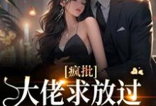 完整版小说《疯批大佬求放过，我已有未婚夫》免费阅读-有书评