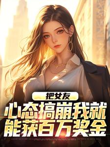 在线寻找把女友心态搞崩我就能获百万奖金小说的无删减版本