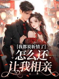 完结版《我都说斩情了，怎么还让我相亲》在线免费阅读