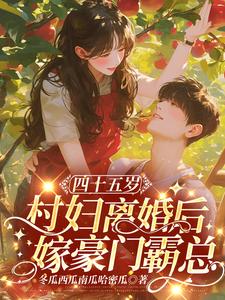 四十五岁村妇离婚后，嫁豪门霸总小说最新章节在哪里可以读到？