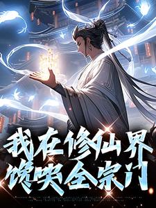 哪里能找到我在修仙界馋哭全宗门小说的全部章节？