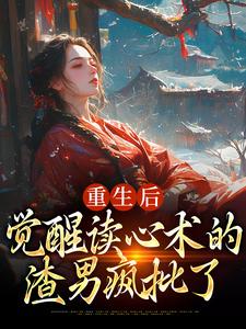 重生后，觉醒读心术的渣男疯批了小说阅读，重生后，觉醒读心术的渣男疯批了完结版