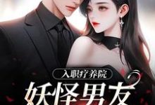 已完结小说《入职疗养院,妖怪男友天天要抱抱》在线章节阅读-有书评