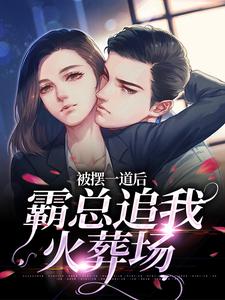 被摆一道后，霸总追我火葬场这本小说在哪里可以看？哪里有免费试读章节？