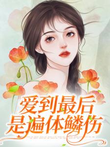 爱到最后是遍体鳞伤免费阅读，爱到最后是遍体鳞伤章节在线阅读
