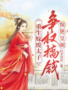 《重生嫁废太子，争权搞钱惊艳皇朝》小说免费阅读完整版