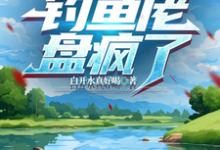 完结版《和嫂子开海洋钓场,钓鱼佬盘疯了》章节目录在线阅读-有书评