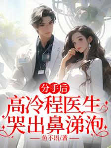 已完结小说《分手后，高冷程医生哭出鼻涕泡》在线章节阅读