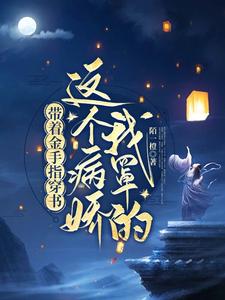 带着金手指穿书：这个病娇我罩的小说有没有完整的免费版本在线阅读？