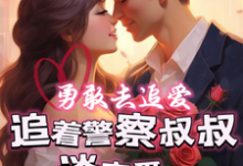 小说《勇敢去追爱，追着警察叔叔谈恋爱》完整版在线章节免费阅读-有书评