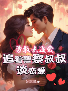 小说《勇敢去追爱，追着警察叔叔谈恋爱》完整版在线章节免费阅读