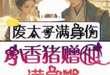 废太子满身伤,小香猪赠他满身光温姒祈临龑在线章节免费阅读-有书评