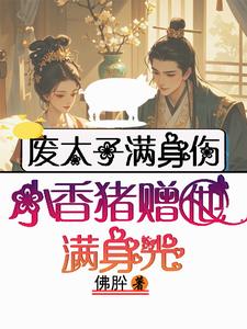 废太子满身伤，小香猪赠他满身光温姒祈临龑在线章节免费阅读