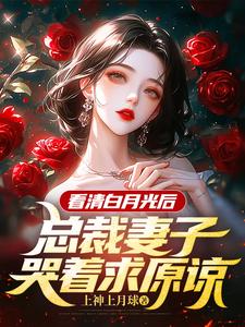 小说完整版《看清白月光后，总裁妻子哭着求原谅》免费阅读