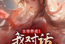 完结版《女帝养成！我对话投喂女寨主》在线免费阅读-有书评