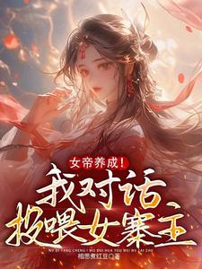 完结版《女帝养成！我对话投喂女寨主》在线免费阅读