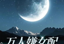 小说《万人嫌女配离开后》章节免费阅读-有书评