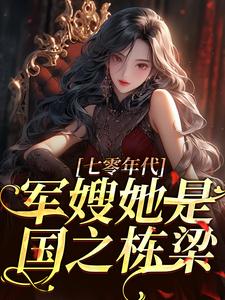 七零年代，军嫂她是国之栋梁这本小说完结了吗？免费查看最新章节