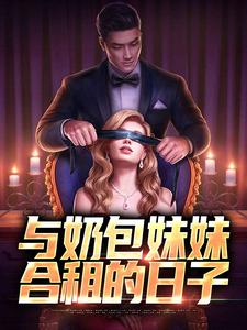 与奶包妹妹合租的日子完整版最新章节，与奶包妹妹合租的日子章节在线阅读