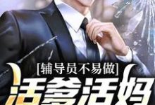 《辅导员不易做：活爹活妈，求轻虐》完整版小说免费阅读-有书评