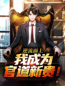 小说《逆流而上，我成为官道新贵！》完整版在线章节免费阅读