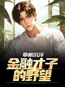 草根沉浮：金融才子的野望小说完结版章节免费阅读