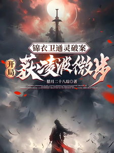寻找能够免费阅读锦衣卫通灵破案：开局获凌波微步小说的平台