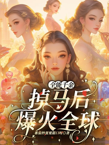 全能千金掉马后爆火全球这本小说完结了吗？免费查看最新章节