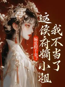 哪里能找到偏爱假千金？这侯府嫡小姐我不当了小说的最新更新和免费章节？