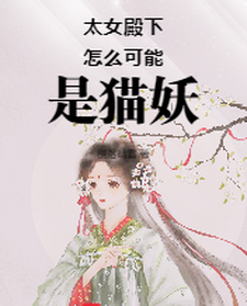 太女殿下怎么可能是猫妖小说有没有完整的免费版本在线阅读？