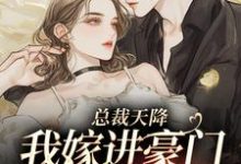 已完结小说《总裁天降，我嫁进豪门当乖宝》最新章节-有书评