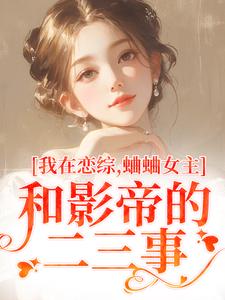 我在恋综，蛐蛐女主和影帝的二三事这本小说怎么样？免费在线阅读试试