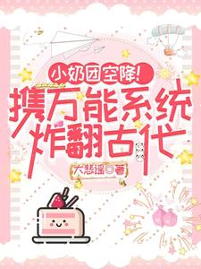 在线免费阅读小奶团空降！携万能系统炸翻古代完整小说