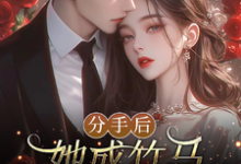 完结版《分手后,她成竹马大佬的心尖宠》免费阅读-有书评