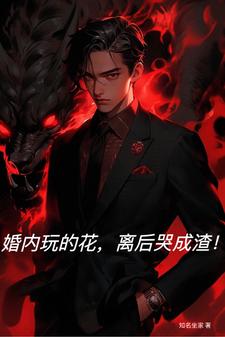 婚内玩的花，离后哭成渣！小说，婚内玩的花，离后哭成渣！在线阅读