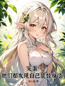 求完蛋！她们都发现自己是替身了！小说的全文免费阅读链接