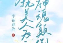 【快穿】偏执美人为主神神魂颠倒小说阅读，【快穿】偏执美人为主神神魂颠倒完结版-有书评