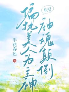 【快穿】偏执美人为主神神魂颠倒小说阅读，【快穿】偏执美人为主神神魂颠倒完结版