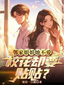 已完结小说《邻家姐姐她不爱，校花却要贴贴？》章节在线阅读