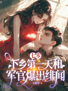 《七零：下乡第一天和军官爆出绯闻》全集免费在线阅读（莳也）