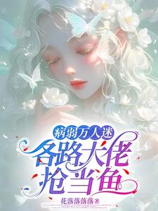 病弱万人迷，各路大佬抢当鱼小说有没有完整的免费版本在线阅读？