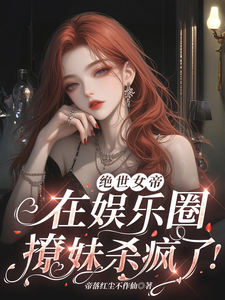 在线免费阅读绝世女帝，在娱乐圈撩妹杀疯了！完整小说