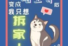 完结版《变成哈士奇后我只想拆家》章节阅读-有书评