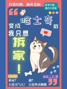 完结版《变成哈士奇后我只想拆家》章节阅读