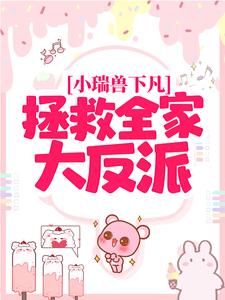 完结版《小瑞兽下凡：拯救全家大反派》章节阅读